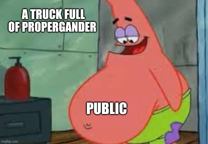 Fat Patrick |  A TRUCK FULL OF PROPERGANDER; PUBLIC | image tagged in fat patrick | made w/ Imgflip meme maker