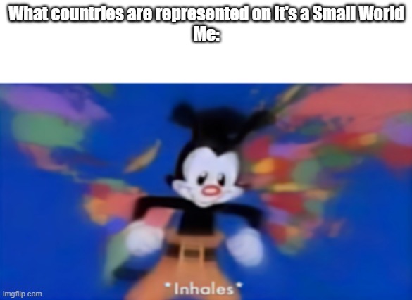yakko's small world | What countries are represented on It's a Small World
Me: | image tagged in yakko inhale,it's a small world,disneyland,disney world | made w/ Imgflip meme maker
