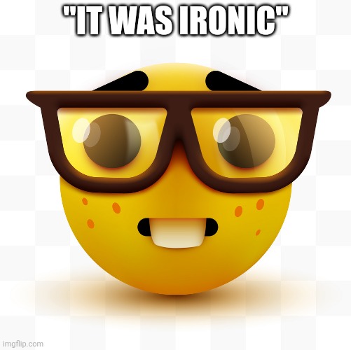 @Wilford | "IT WAS IRONIC" | image tagged in nerd emoji | made w/ Imgflip meme maker