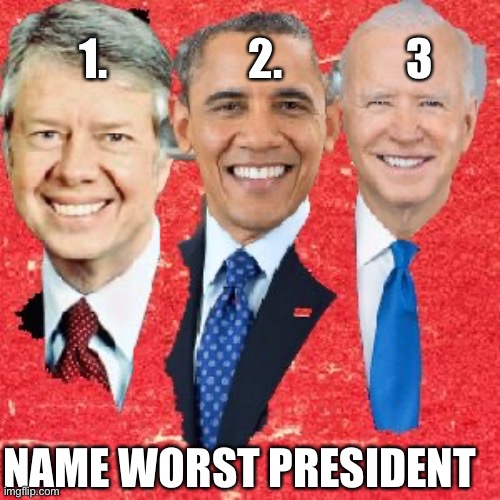 Name worst President | 1.                2.              3; NAME WORST PRESIDENT | image tagged in worst prez,memes,funny,democrats,republicans | made w/ Imgflip meme maker