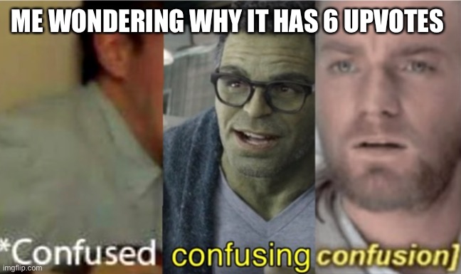 confused confusing confusion | ME WONDERING WHY IT HAS 6 UPVOTES | image tagged in confused confusing confusion | made w/ Imgflip meme maker