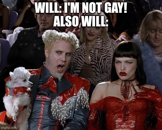 Mugatu So Hot Right Now | WILL: I'M NOT GAY!
ALSO WILL: | image tagged in memes,mugatu so hot right now | made w/ Imgflip meme maker