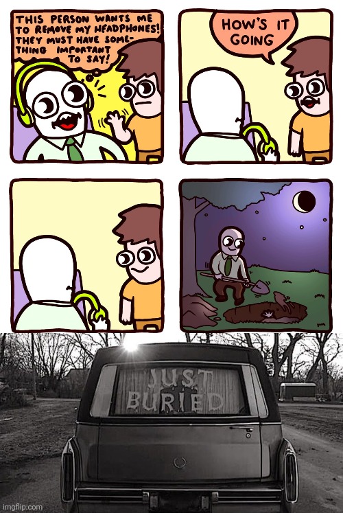 Burying that dude | image tagged in just buried,bury,headphones,memes,comics,comics/cartoons | made w/ Imgflip meme maker