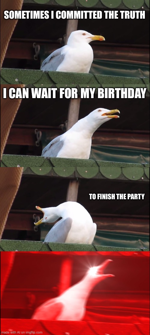 Inhaling Seagull | SOMETIMES I COMMITTED THE TRUTH; I CAN WAIT FOR MY BIRTHDAY; TO FINISH THE PARTY | image tagged in memes,inhaling seagull | made w/ Imgflip meme maker