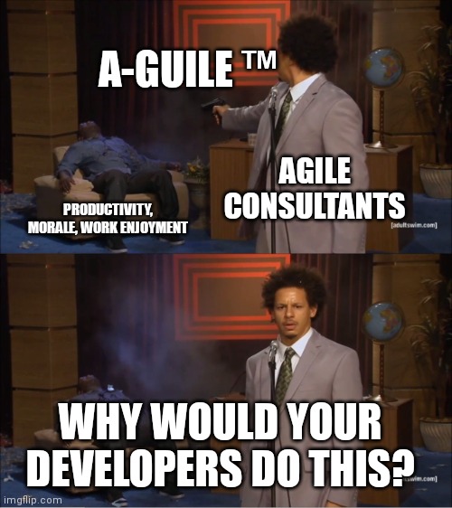 Agile consultants | A-GUILE ™; AGILE CONSULTANTS; PRODUCTIVITY, MORALE, WORK ENJOYMENT; WHY WOULD YOUR DEVELOPERS DO THIS? | image tagged in memes,who killed hannibal,programmers | made w/ Imgflip meme maker