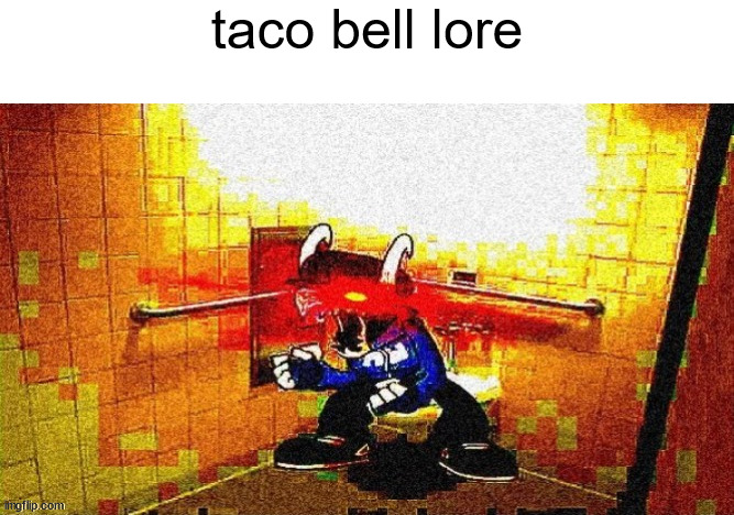 AAAAAAAAAAAAAAAAAAAAAAAAAAAA | taco bell lore | image tagged in shitpost status | made w/ Imgflip meme maker