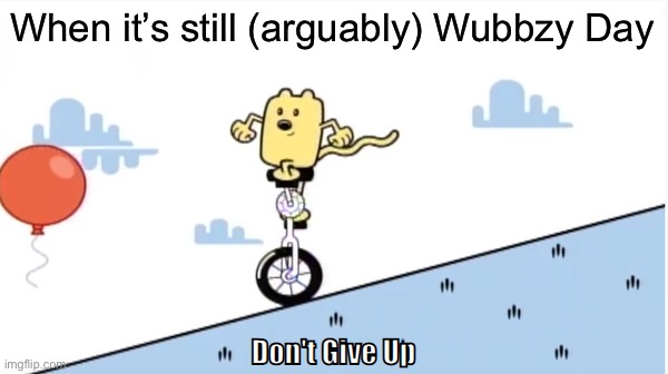 Wow wow everyone! | When it’s still (arguably) Wubbzy Day | image tagged in don't give up,wow,wow wow,wow wow everyone,wubbzy,wubbz | made w/ Imgflip meme maker
