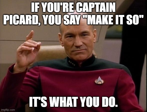 Picard Make it so | IF YOU'RE CAPTAIN PICARD, YOU SAY "MAKE IT SO" IT'S WHAT YOU DO. | image tagged in picard make it so | made w/ Imgflip meme maker