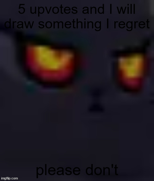 content | 5 upvotes and I will draw something I regret; please don't | image tagged in content | made w/ Imgflip meme maker
