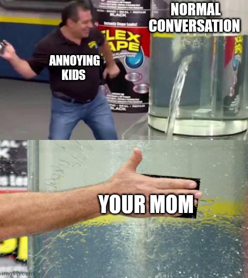 Flex Tape | NORMAL CONVERSATION; ANNOYING KIDS; YOUR MOM | image tagged in flex tape | made w/ Imgflip meme maker