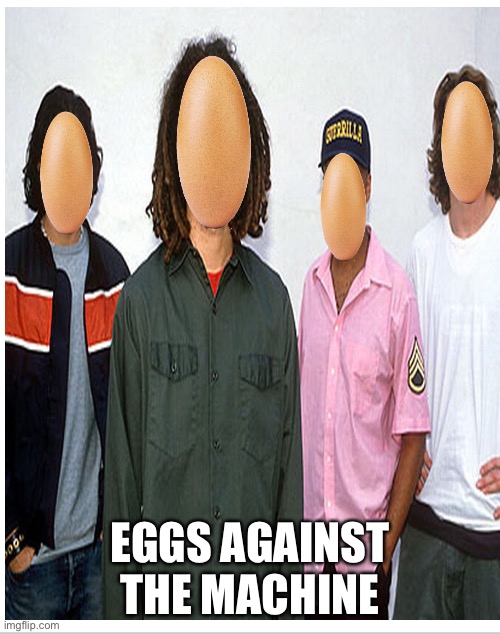 EGGS AGAINST THE MACHINE | image tagged in rage against the machine,eggs,food,music | made w/ Imgflip meme maker