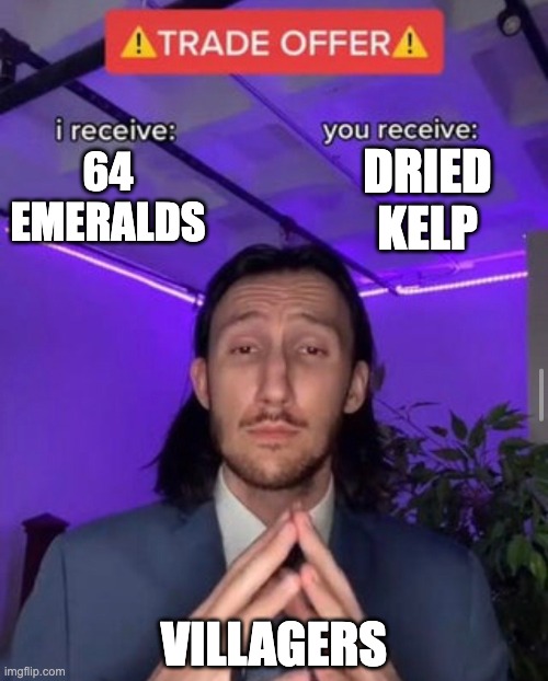 True story- actually |  DRIED KELP; 64 EMERALDS; VILLAGERS | image tagged in i receive you receive | made w/ Imgflip meme maker