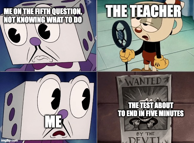 -speedrunning music starts playing- | THE TEACHER; ME ON THE FIFTH QUESTION, NOT KNOWING WHAT TO DO; ME; THE TEST ABOUT TO END IN FIVE MINUTES | image tagged in dice king question,cuphead | made w/ Imgflip meme maker