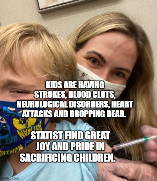 Woke Woman Gives Crying Child Covid Vaccine | KIDS ARE HAVING STROKES, BLOOD CLOTS, NEUROLOGICAL DISORDERS, HEART ATTACKS AND DROPPING DEAD. STATIST FIND GREAT JOY AND PRIDE IN SACRIFICING CHILDREN. | image tagged in woke woman gives crying child covid vaccine | made w/ Imgflip meme maker