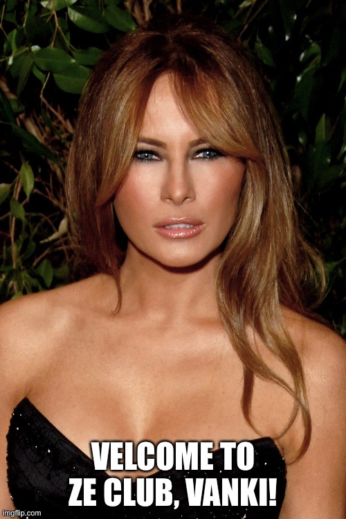 melania trump | VELCOME TO ZE CLUB, VANKI! | image tagged in melania trump | made w/ Imgflip meme maker