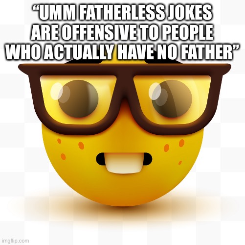 Nerd emoji | “UMM FATHERLESS JOKES ARE OFFENSIVE TO PEOPLE WHO ACTUALLY HAVE NO FATHER” | image tagged in nerd emoji | made w/ Imgflip meme maker