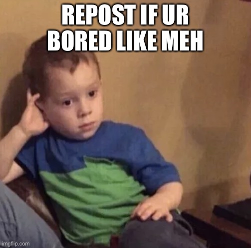 Bored kid | REPOST IF UR BORED LIKE MEH | image tagged in bored kid | made w/ Imgflip meme maker