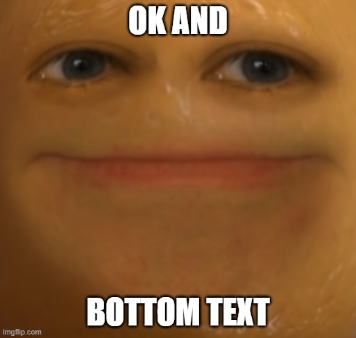 ok and (less low quality version) | OK AND; BOTTOM TEXT | image tagged in annoying orange | made w/ Imgflip meme maker