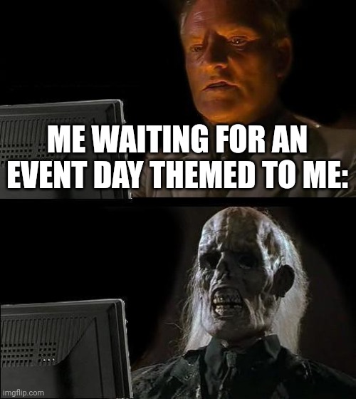 I'll Just Wait Here Meme | ME WAITING FOR AN EVENT DAY THEMED TO ME: | image tagged in memes,i'll just wait here | made w/ Imgflip meme maker