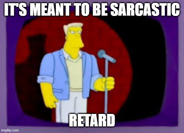 Thats The Joke | IT'S MEANT TO BE SARCASTIC RETARD | image tagged in thats the joke | made w/ Imgflip meme maker