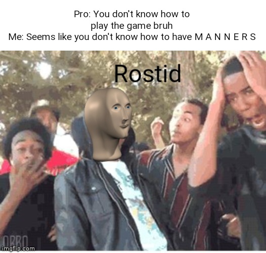 Manners Maketh Man | Pro: You don't know how to play the game bruh
Me: Seems like you don't know how to have M A N N E R S | image tagged in meme man rostid,roasted | made w/ Imgflip meme maker