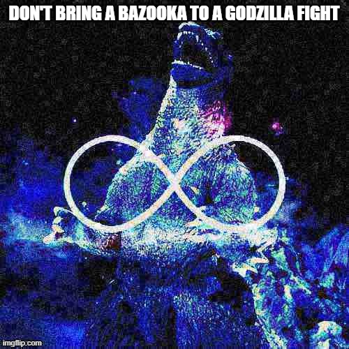 DON'T BRING A BAZOOKA TO A GODZILLA FIGHT | image tagged in infinite laughing godzilla deep-fried | made w/ Imgflip meme maker