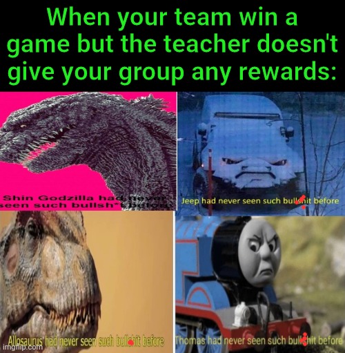 Zad | When your team win a game but the teacher doesn't give your group any rewards: | image tagged in s | made w/ Imgflip meme maker