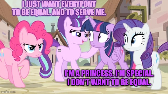 I JUST WANT EVERYPONY TO BE EQUAL. AND TO SERVE ME. I'M A PRINCESS. I'M SPECIAL. I DON'T WANT TO BE EQUAL. | made w/ Imgflip meme maker