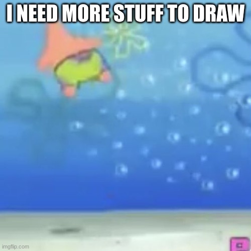 pat cork flyne | I NEED MORE STUFF TO DRAW | image tagged in pat cork flyne | made w/ Imgflip meme maker