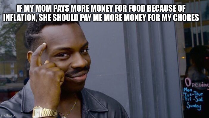 Think about it though | IF MY MOM PAYS MORE MONEY FOR FOOD BECAUSE OF INFLATION, SHE SHOULD PAY ME MORE MONEY FOR MY CHORES | image tagged in memes,roll safe think about it,funny | made w/ Imgflip meme maker