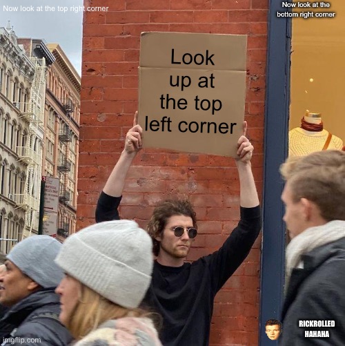 Now look at the bottom right corner; Now look at the top right corner; Look up at the top left corner; RICKROLLED HAHAHA | image tagged in memes,guy holding cardboard sign | made w/ Imgflip meme maker