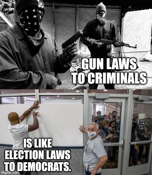 No regard for the law. | GUN LAWS TO CRIMINALS; IS LIKE ELECTION LAWS TO DEMOCRATS. | image tagged in memes | made w/ Imgflip meme maker