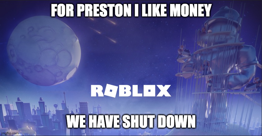 roblox down | FOR PRESTON I LIKE MONEY; WE HAVE SHUT DOWN | image tagged in roblox down | made w/ Imgflip meme maker