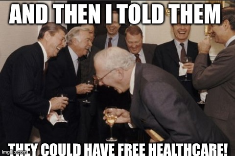And Then I Told Them... | AND THEN I TOLD THEM  THEY COULD HAVE FREE HEALTHCARE! | image tagged in memes,laughing men in suits | made w/ Imgflip meme maker
