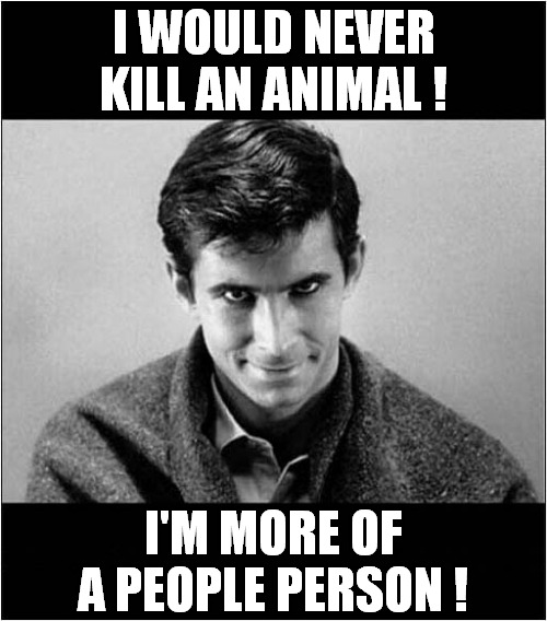You Can't Say He Didn't Warn You ! | I WOULD NEVER KILL AN ANIMAL ! I'M MORE OF A PEOPLE PERSON ! | image tagged in psycho,norman bates,people person,dark humour | made w/ Imgflip meme maker