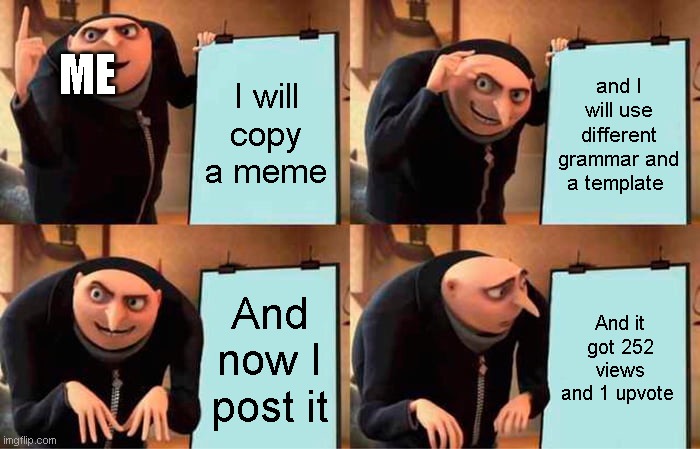 I will copy a meme now | ME; I will copy a meme; and I will use different grammar and a template; And now I post it; And it got 252 views and 1 upvote | image tagged in memes,gru's plan | made w/ Imgflip meme maker