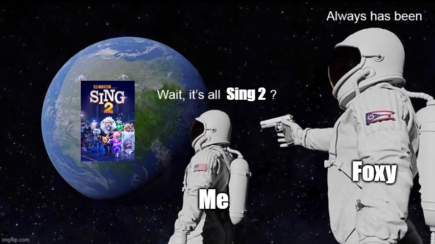 Made this BC YT and Pandora noticed my Sing obsession and are now force-feeding me Sing 2 | Sing 2; Foxy; Me | image tagged in wait its all,sing 2 | made w/ Imgflip meme maker