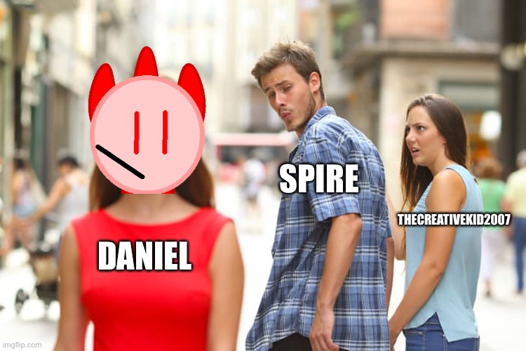 Distracted Boyfriend Meme | SPIRE; THECREATIVEKID2007; DANIEL | image tagged in memes,distracted boyfriend | made w/ Imgflip meme maker