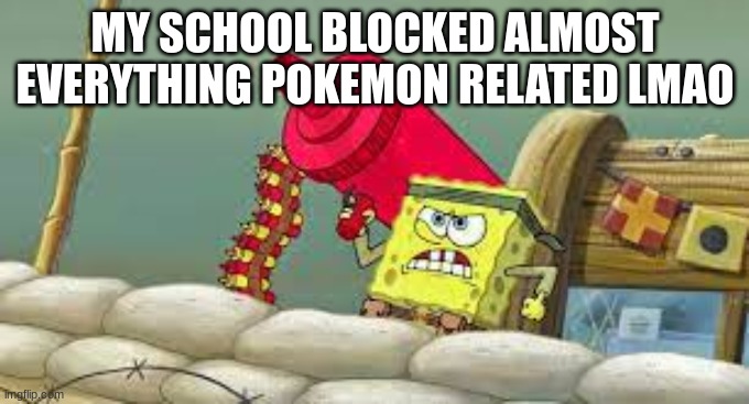 Spongebob with a Condiment Gun | MY SCHOOL BLOCKED ALMOST EVERYTHING POKEMON RELATED LMAO | image tagged in spongebob with a condiment gun | made w/ Imgflip meme maker