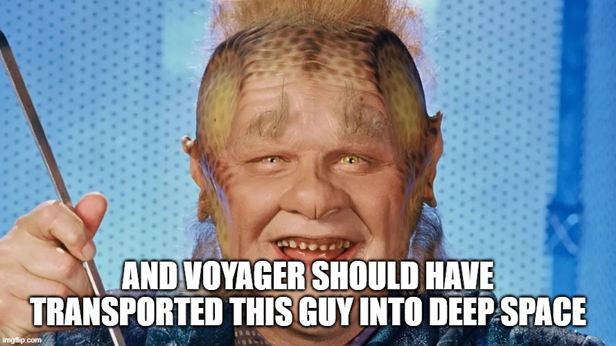AND VOYAGER SHOULD HAVE TRANSPORTED THIS GUY INTO DEEP SPACE | made w/ Imgflip meme maker