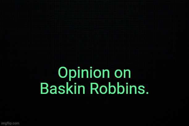 . | Opinion on Baskin Robbins. | image tagged in the black | made w/ Imgflip meme maker