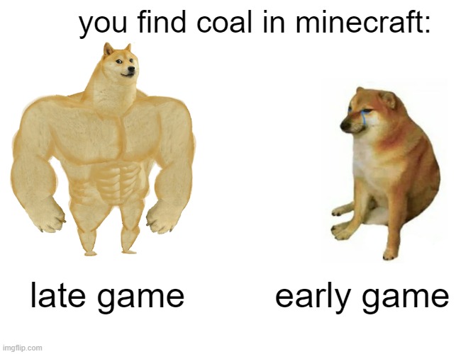 Buff Doge vs. Cheems | you find coal in minecraft:; late game; early game | image tagged in memes,buff doge vs cheems | made w/ Imgflip meme maker