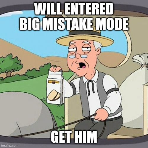 Pepperidge Farm Remembers Meme | WILL ENTERED BIG MISTAKE MODE; GET HIM | image tagged in memes,pepperidge farm remembers | made w/ Imgflip meme maker