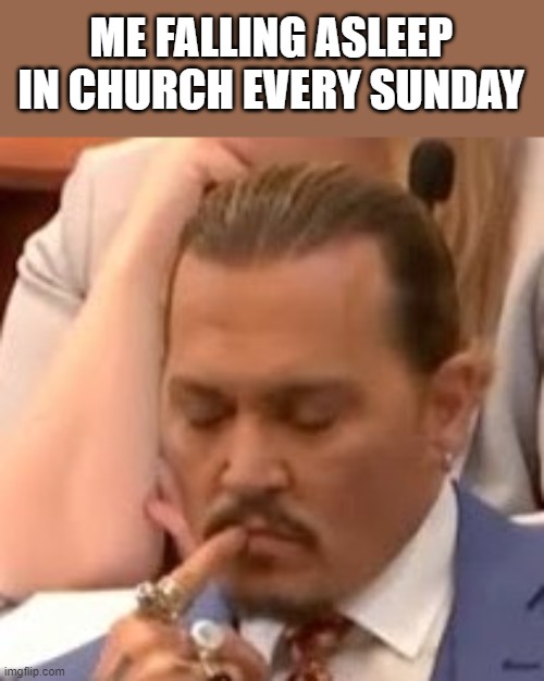 Me Falling Asleep In Church Every Sunday | ME FALLING ASLEEP IN CHURCH EVERY SUNDAY | image tagged in church,falling asleep,johnny depp,court,funny,memes | made w/ Imgflip meme maker