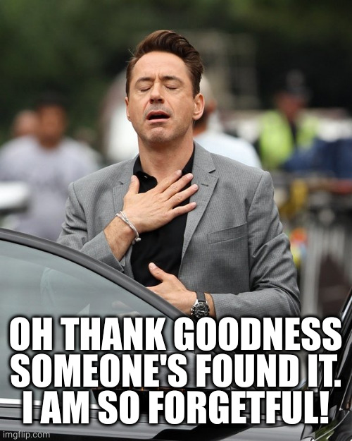 Relief | OH THANK GOODNESS SOMEONE'S FOUND IT.
I AM SO FORGETFUL! | image tagged in relief | made w/ Imgflip meme maker