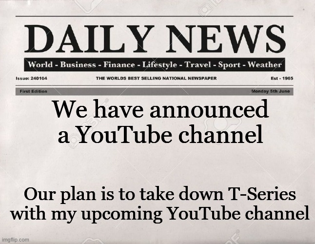 YouTube channel has been announced | We have announced a YouTube channel; Our plan is to take down T-Series with my upcoming YouTube channel | image tagged in newspaper,youtube,t-series | made w/ Imgflip meme maker