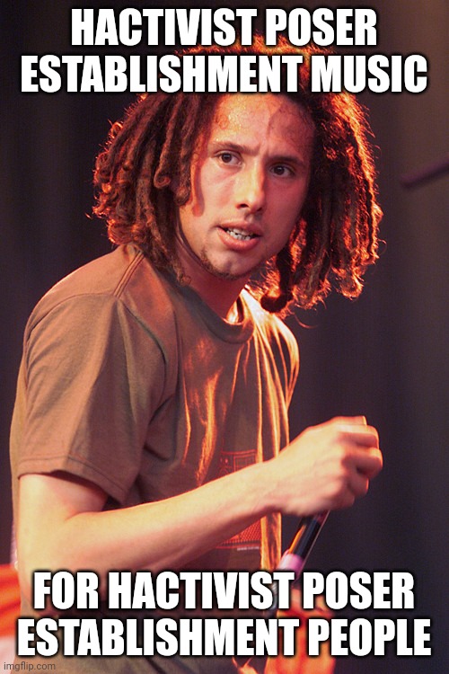 Zach De Le Rocha | HACTIVIST POSER ESTABLISHMENT MUSIC; FOR HACTIVIST POSER ESTABLISHMENT PEOPLE | image tagged in zach de le rocha | made w/ Imgflip meme maker