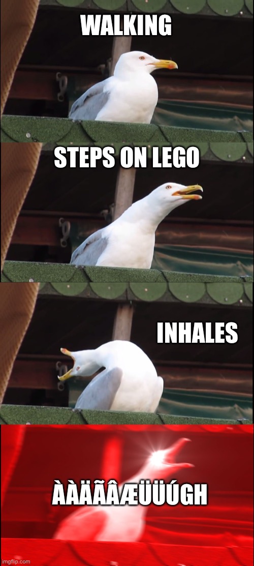 The Lego accident… | WALKING; STEPS ON LEGO; INHALES; ÀÀÄÃÂÆÜÜÚGH | image tagged in memes,inhaling seagull,stepping on a lego,lego,what can i say except aaaaaaaaaaa | made w/ Imgflip meme maker