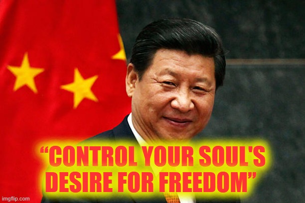 Xi Jinping | “CONTROL YOUR SOUL'S DESIRE FOR FREEDOM” | image tagged in xi jinping | made w/ Imgflip meme maker