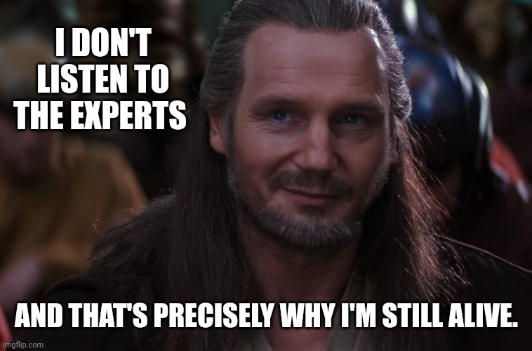 And I do my own research. | I DON'T LISTEN TO THE EXPERTS; AND THAT'S PRECISELY WHY I'M STILL ALIVE. | image tagged in qui-gon jinn smirk | made w/ Imgflip meme maker